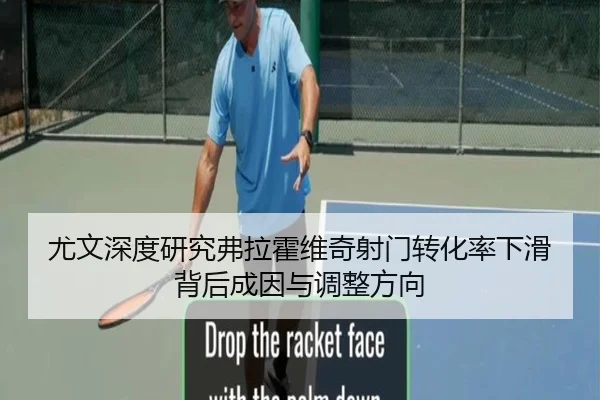 尤文深度研究弗拉霍维奇射门转化率下滑背后成因与调整方向