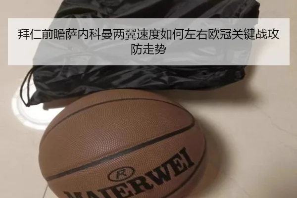 拜仁前瞻萨内科曼两翼速度如何左右欧冠关键战攻防走势