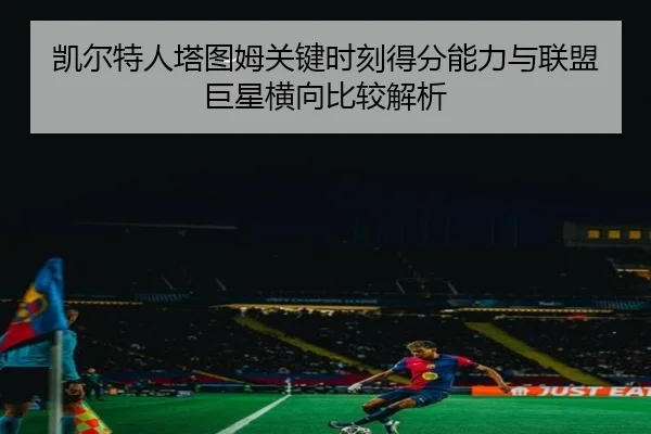 凯尔特人塔图姆关键时刻得分能力与联盟巨星横向比较解析