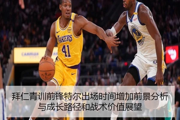 拜仁青训前锋特尔出场时间增加前景分析与成长路径和战术价值展望