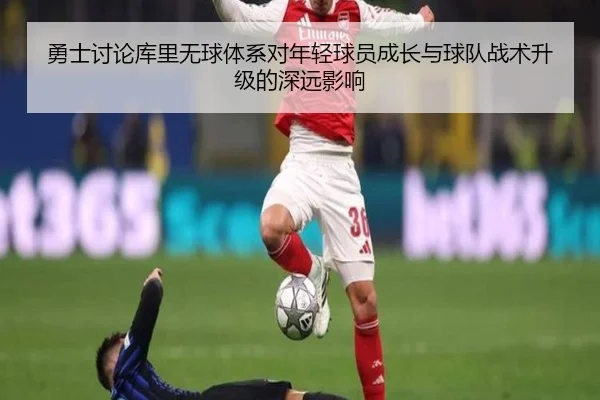 勇士讨论库里无球体系对年轻球员成长与球队战术升级的深远影响