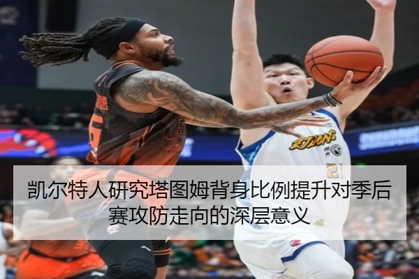 凯尔特人研究塔图姆背身比例提升对季后赛攻防走向的深层意义