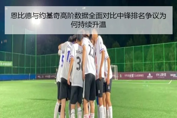 恩比德与约基奇高阶数据全面对比中锋排名争议为何持续升温